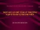 Bài giảng về sức khỏe tâm thần tuổi vị thành niên: Một số vấn đề tâm lý thường gặp ở tuổi vị thành niên - BS. Nguyễn Minh Tiến