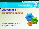 Bài giảng Chuyên đề 6: Cấu trúc thị trường - PGS.TS Đỗ Phú Trần Tình