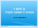 Bài giảng Y đức & thực hành y khoa - TS. BS. Trần Đức Si