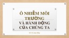 Bài thuyết trình: Ô nhiễm môi trường và hành động của chúng ta