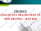 Bài giảng Pháp luật đất đai – môi trường: Chương 5 - Giải quyết tranh chấp về môi trường – đất đai