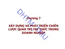 Bài giảng Quản trị tri thức - Chương 7: Xây dựng và phát triển chiến lược quản trị tri thức trong doanh nghiệp