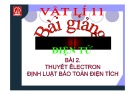 Bài giảng Vật lý 11 - Bài 2: Thuyết Electron. Định luật bảo toàn điện tích