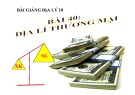 Bài giảng Địa lý 10 - Bài 40: Địa lý thương mại