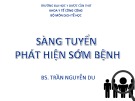 Bài giảng Bộ môn Dịch tễ học: Sàng tuyển phát hiện sớm bệnh - BS. Trần Nguyễn Du