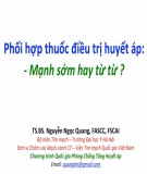 Phối hợp thuốc điều trị huyết áp: Mạnh sớm hay từ từ? - TS.BS. Nguyễn Ngọc Quang