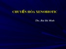 Bài giảng Chuyển hóa xenobiotic - ThS. Bùi Bá Minh