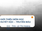 Bài giảng Giới thiệu môn học Huyết học truyền máu - ThS. Lê Thị Hoàng Mỹ