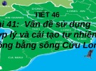 Bài giảng Địa lí lớp 12 - Bài 41: Vấn đề sử dụng hợp lý và cải tạo tự nhiên ở Đồng bằng sông Cửu Long