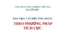 Bài giảng Đào tạo cán bộ Công đoàn theo phương pháp tích cực