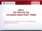 Bài giảng Ngân hàng phát triển - Bài 4: Tài trợ dự án tại ngân hàng phát triển (TS. Trương Thị Hoài Linh)