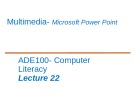 Lecture Computer literacy - Lecture 22: Multimedia - Microsoft Power Point