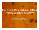 Bài giảng Hội chứng tăng bạch cầu ái toan Hypereosinophilic syndrome – BS. Vũ Nguyệt Minh