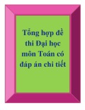 Tổng hợp đề thi đại học môn Toán có đáp án chi tiết