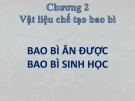 Bài giảng Bao bì thực phẩm - Chương 2: Vật liệu chế tạo bao bì - Bao bì ăn được và Bao bì sinh học