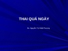 Bài giảng Thai quá ngày - Bs. Nguyễn Thị Nhật Phượng