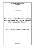 Luận văn Thạc sĩ Kinh tế chính trị: Nâng cao khả năng cạnh tranh của hệ thống ngân hàng thương mại Việt Nam trong tiến trình hội nhập kinh tế quốc tế