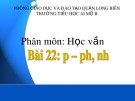 Bài giảng môn Tiếng Việt lớp 1 sách Cánh diều năm học 2019-2020 - Bài 22: p – ph, nh (Trường Tiểu học Ái Mộ B)