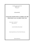 Luận văn Thạc sĩ Luật học: Giải quyết tranh chấp lao động tập thể theo pháp luật lao động Việt Nam