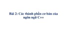 Bài giảng Tin học cơ sở 2 bài 2: Các thành phần cơ bản của ngôn ngữ C++