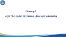 Bài giảng Kinh tế hải quan - Chương 5: Hợp tác quốc tế trong lĩnh vực hải quan (Năm 2022)