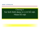 Bài giảng Kỹ thuật đo: Chương 6 - Sai lệch hình dạng và vị trí bề mặt. Nhám bề mặt