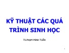 Bài giảng Kỹ thuật các quá trình Sinh học - TS. Phạm Minh Tuấn