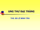 Bài giảng Ung thư đại tràng - ThS. BS. Lê Minh Tân
