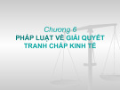 Bài giảng Luật kinh tế: Chương 6 - Pháp luật về giải quyết tranh chấp kinh tế