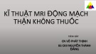 Bài giảng Kĩ thuật MRI động mạch thận không thuốc - CN. Võ Phát Thịnh, BS. CKII. Nguyễn Thành Đăng