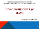 Bài giảng Công nghệ chế tạo máy II - TS. Nguyễn Thành Nhân