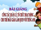 Bài giảng Công tác quản lý, tổ chức hoạt động cho trẻ mẫu giáo làm quen với tiếng Anh