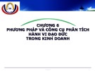 Bài giảng Đạo đức kinh doanh: Chương 6 - Phương pháp và công cụ phân tích hành vi đạo đức trong kinh doanh