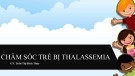 Bài giảng Chăm sóc trẻ bị Thalassemia - GV. Trần Thị Bích Thủy