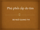 Bài giảng Phù phổi cấp do tim - BS. Ngô Quang Thi
